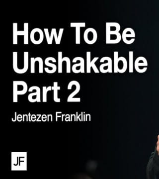 Jentezen Franklin - How To Be Unshakable - Part 2