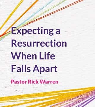 Rick Warren - Expecting a Resurrection When Life Falls Apart