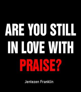 Jentezen Franklin - Are You Still In Love With Praise?