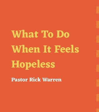 Rick Warren - What to Do When It Feels Hopeless
