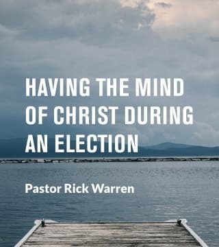 Rick Warren - Having the Mind of Christ During an Election