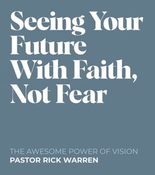 Rick Warren - Seeing Your Future With Faith, Not Fear