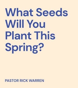 Rick Warren - What Seeds Will You Plant This Spring