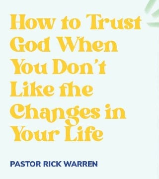 Rick Warren - How to Trust God When You Don't Like the Changes in Your Life