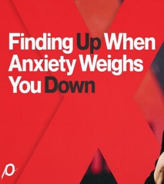 Louie Giglio - Finding Up When Anxiety Weighs You Down