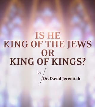 David Jeremiah - Is He King of the Jews or King of Kings?