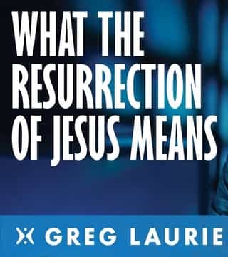 Greg Laurie - What The Resurrection Of Jesus Means To You?