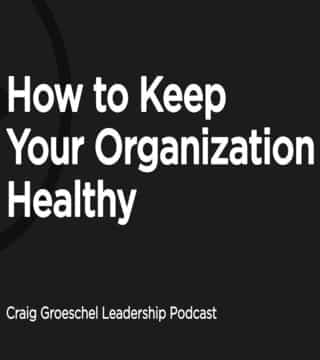 Craig Groeschel - How to Keep Your Organization Healthy