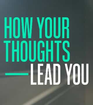 Steven Furtick - How Your Thoughts Lead You