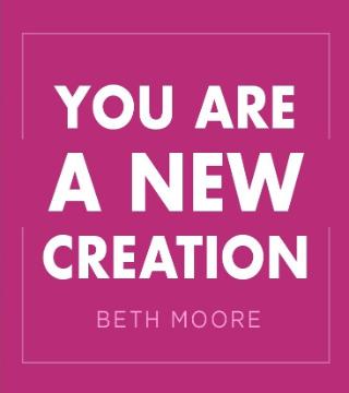 Beth Moore - You are a NEW Creation