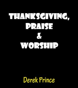 Derek Prince - Thanksgiving&#44; Praise and Worship