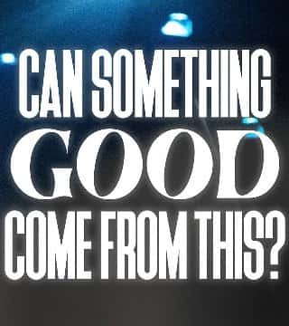 Steven Furtick - Can Something Good Come From This?