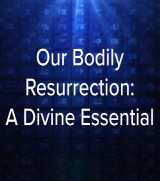 Charles Stanley - Our Bodily Resurrection, A Divine Essential