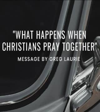 Greg Laurie - What Happens When Christians Pray Together