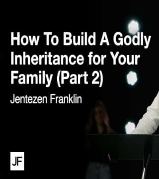 Jentezen Franklin - How to Build a Godly Inheritance for Your Family - Part 2