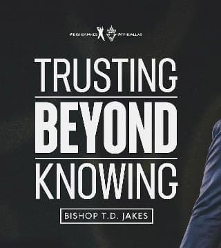 TD Jakes - Trusting Beyond Knowing