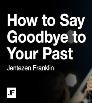 Jentezen Franklin - How to Say Goodbye to Your Past