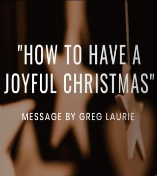 Greg Laurie - How To Have A Joyful Christmas