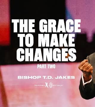 TD Jakes - The Grace To Make Changes - Part 2