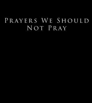 Derek Prince - Prayers We Should Not Pray