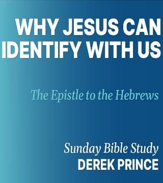 Derek Prince - Why Jesus Can Identify With Us