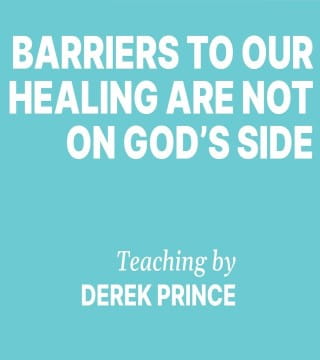 Derek Prince - Barriers To Our Healing Are Not On God's Side