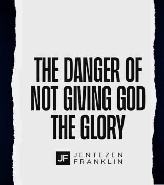 Jentezen Franklin - The Danger of Not Giving God The Glory