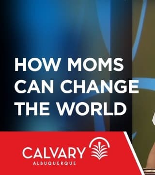 Skip Heitzig - How Moms Can Change the World