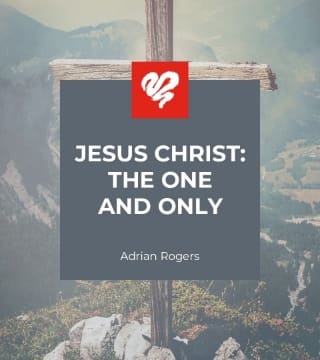 Adrian Rogers - Jesus Christ, The One and Only