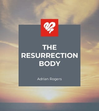 Adrian Rogers - The Resurrection Body
