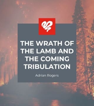 Adrian Rogers - The Wrath of the Lamb and the Coming Tribulation