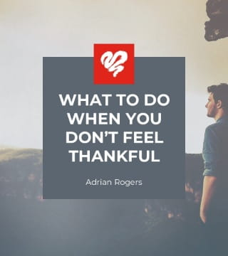 Adrian Rogers - What to Do When You Don't Feel Thankful