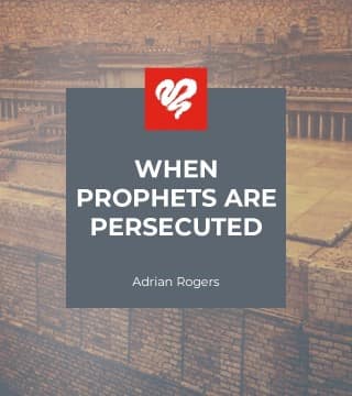 Adrian Rogers - When Prophets Are Persecuted