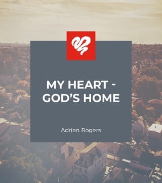 Adrian Rogers - My Heart, God's Home