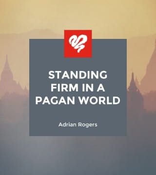Adrian Rogers - Standing Firm in a Pagan World