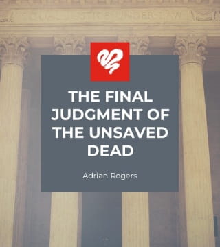 Adrian Rogers - The Final Judgment of the Unsaved Dead