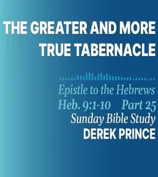 Derek Prince - The Greater And More True Tabernacle