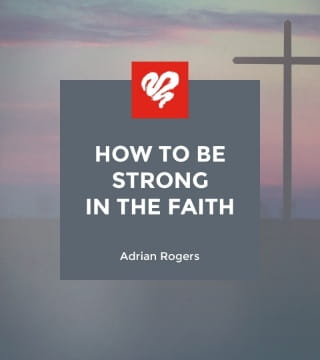 Adrian Rogers - How to Be Strong in the Faith