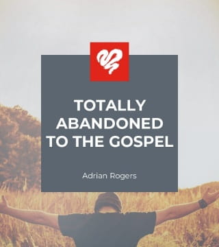 Adrian Rogers - Totally Abandoned to the Gospel