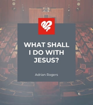 Adrian Rogers - What Shall I Do With Jesus?