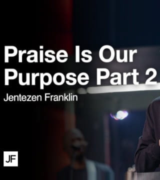 Jentezen Franklin - Praise Is Our Purpose - Part 2