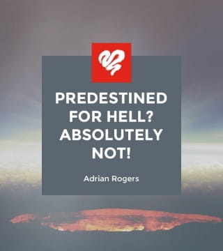 Adrian Rogers - Predestined for Hell? Absolutely Not!
