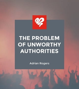 Adrian Rogers - The Problem of Unworthy Authorities