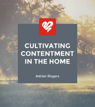 Adrian Rogers - Cultivating Contentment in the Home