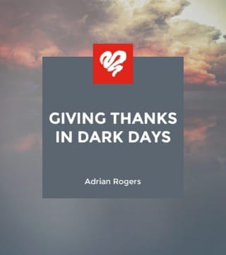 Adrian Rogers - Giving Thanks in Dark Days