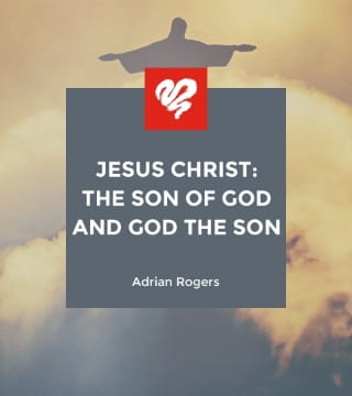 Adrian Rogers - Jesus Christ: The Son of God and God the Son