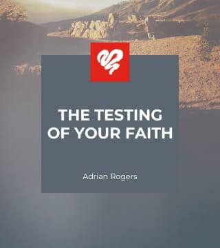 Adrian Rogers - The Testing of Your Faith