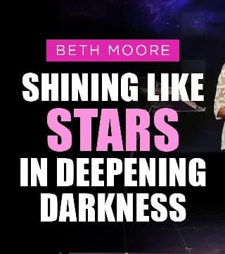 Beth Moore - Shining Like Stars in Deepening Darkness - Part 1