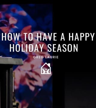 Greg Laurie - How To Have A Happy Holiday Season