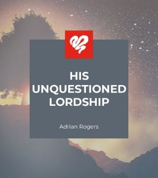 Adrian Rogers - His Unquestioned Lordship